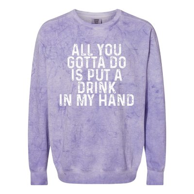 All You Gotta Do Is Put A Drink In My Hand Funny Drinking Colorblast Crewneck Sweatshirt