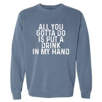 All You Gotta Do Is Put A Drink In My Hand Funny Drinking Garment-Dyed Sweatshirt