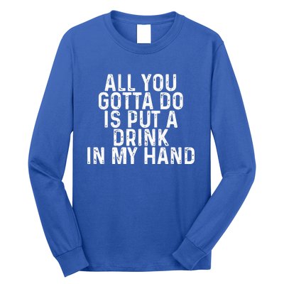 All You Gotta Do Is Put A Drink In My Hand Funny Drinking Long Sleeve Shirt