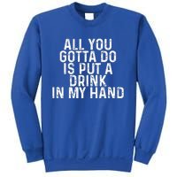 All You Gotta Do Is Put A Drink In My Hand Funny Drinking Sweatshirt