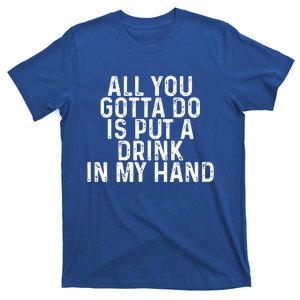 All You Gotta Do Is Put A Drink In My Hand Funny Drinking T-Shirt