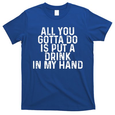 All You Gotta Do Is Put A Drink In My Hand Funny Drinking T-Shirt