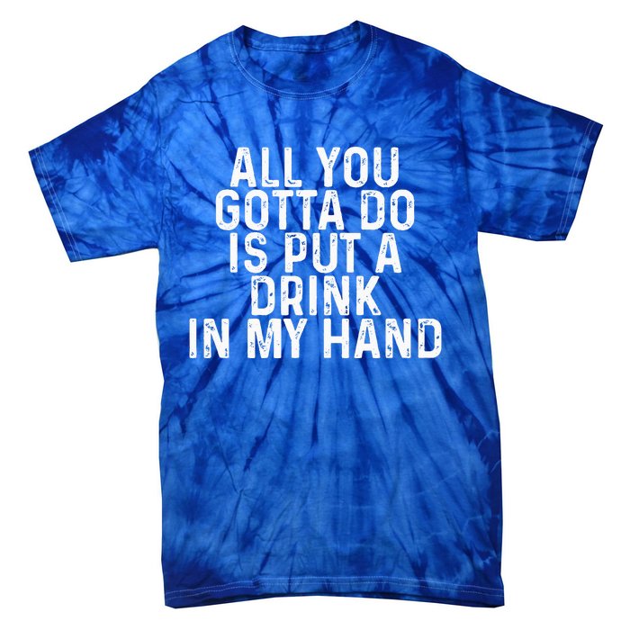 All You Gotta Do Is Put A Drink In My Hand Funny Drinking Tie-Dye T-Shirt