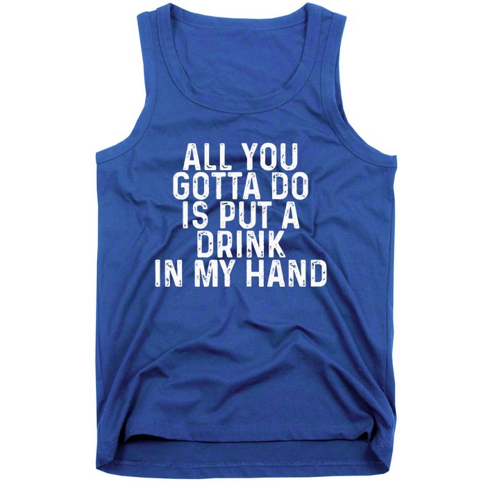 All You Gotta Do Is Put A Drink In My Hand Funny Drinking Tank Top