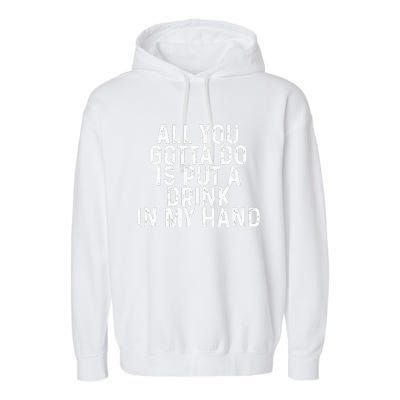 All You Gotta Do Is Put A Drink In My Hand Funny Drinking Garment-Dyed Fleece Hoodie