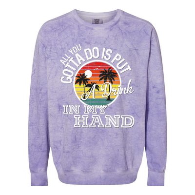 All You Gotta Do Is Put A Drink In My Hand Drinking Colorblast Crewneck Sweatshirt