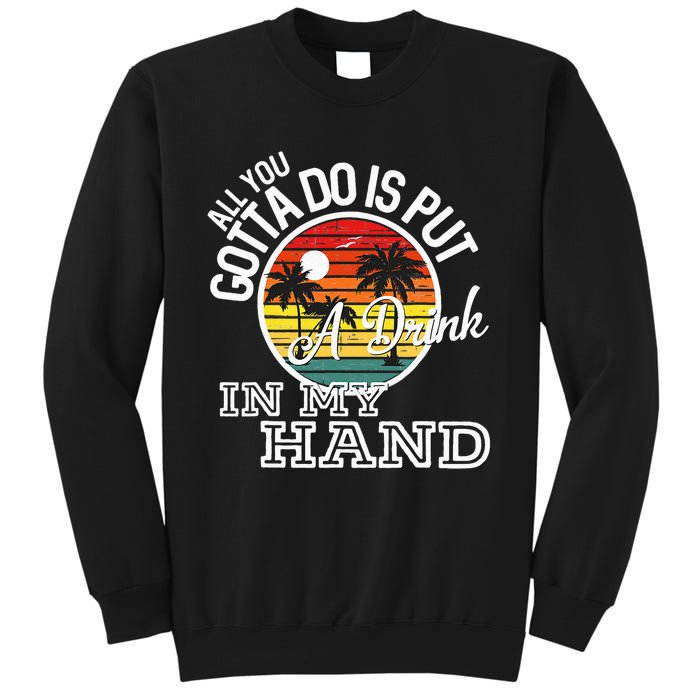 All You Gotta Do Is Put A Drink In My Hand Drinking Sweatshirt