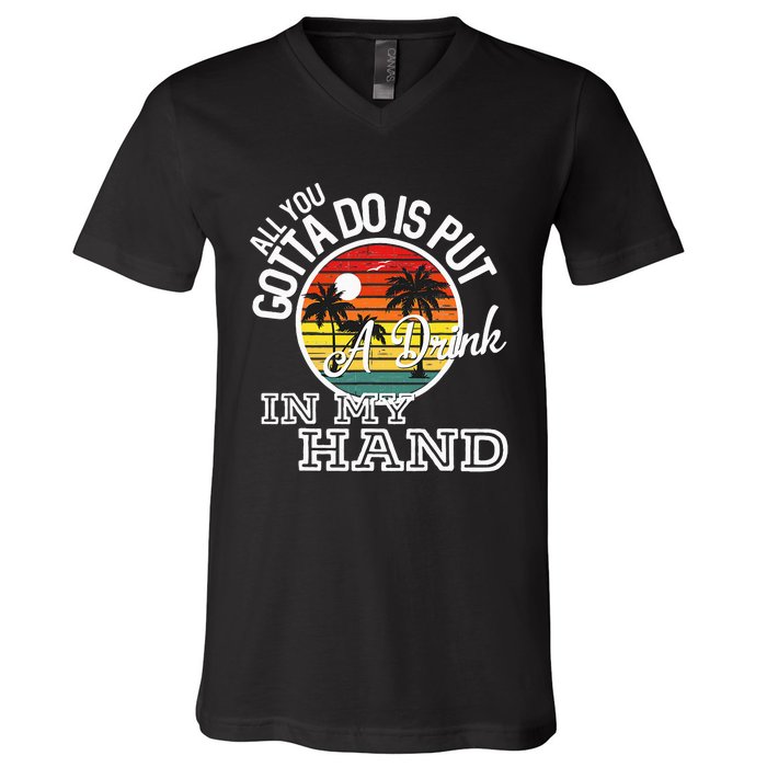 All You Gotta Do Is Put A Drink In My Hand Drinking V-Neck T-Shirt