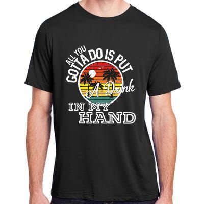 All You Gotta Do Is Put A Drink In My Hand Drinking Adult ChromaSoft Performance T-Shirt