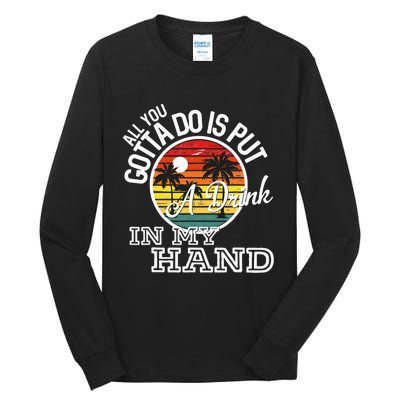 All You Gotta Do Is Put A Drink In My Hand Drinking Tall Long Sleeve T-Shirt