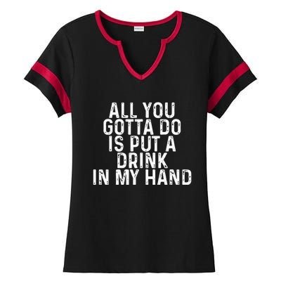 All You Gotta Do is Put a Drink in My Hand Funny Drinking Ladies Halftime Notch Neck Tee