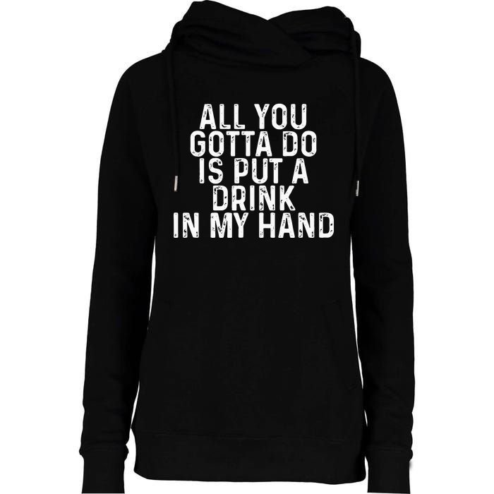 All You Gotta Do is Put a Drink in My Hand Funny Drinking Womens Funnel Neck Pullover Hood