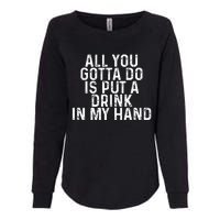 All You Gotta Do is Put a Drink in My Hand Funny Drinking Womens California Wash Sweatshirt