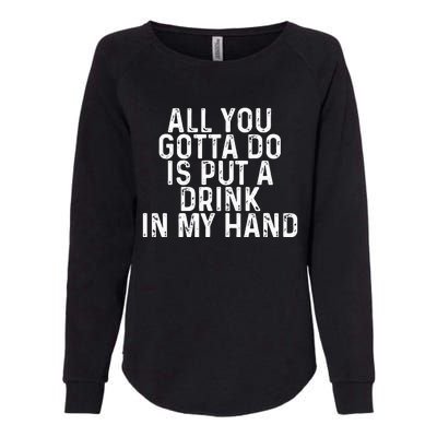 All You Gotta Do is Put a Drink in My Hand Funny Drinking Womens California Wash Sweatshirt