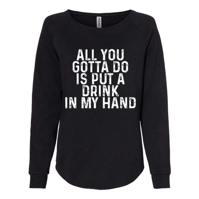 All You Gotta Do is Put a Drink in My Hand Funny Drinking Womens California Wash Sweatshirt