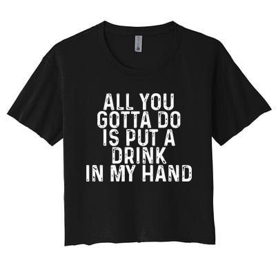 All You Gotta Do is Put a Drink in My Hand Funny Drinking Women's Crop Top Tee