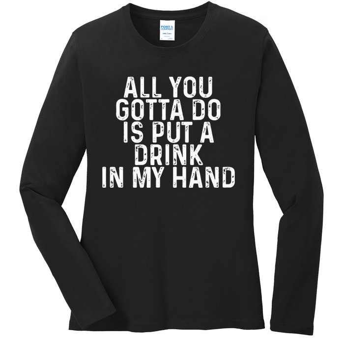 All You Gotta Do is Put a Drink in My Hand Funny Drinking Ladies Long Sleeve Shirt