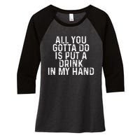 All You Gotta Do is Put a Drink in My Hand Funny Drinking Women's Tri-Blend 3/4-Sleeve Raglan Shirt