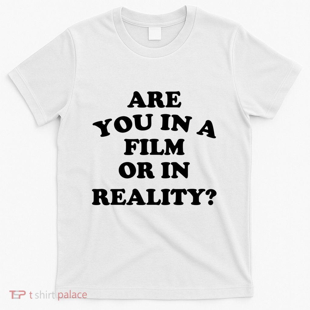 Are You In A Film Or In Reality Funny Movies Quotes T-Shirt