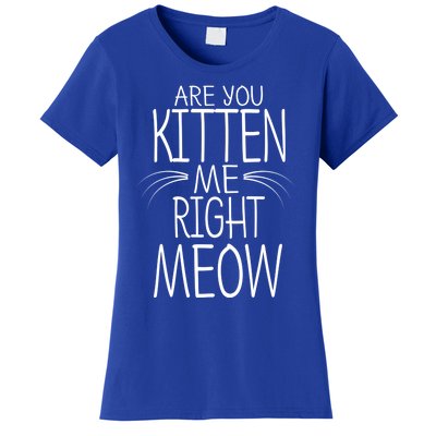 Are You Kitten Me Right Meow Funny Cat Joke Meaningful Gift Women's T-Shirt