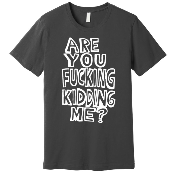 Are You Kidding Me Premium T-Shirt