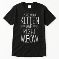 Are You Kitten Me Right Meow Funny Cat Joke Tall T-Shirt