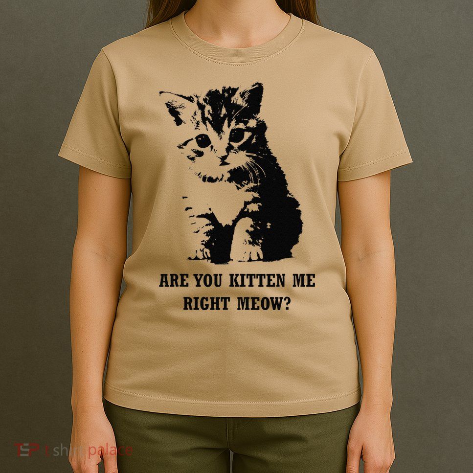 Are You Kitten Me Right Meow T-Shirt