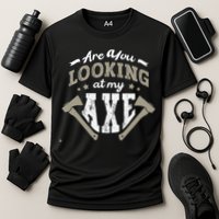Are You Looking At My Axe For A Axe Thrower Axe Throwing Performance Shirt