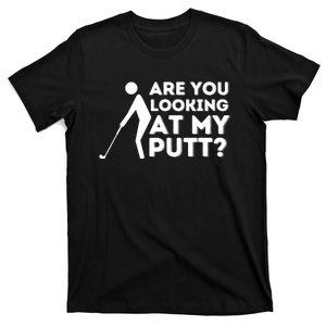 Are You Looking At My Putt - Golfing Lover & Golf Gift T-Shirt