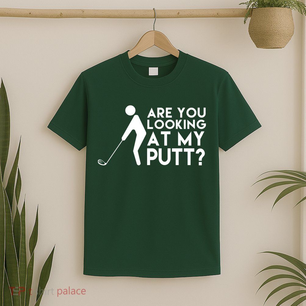 Are You Looking At My Putt Golf Lover Funny T-Shirt
