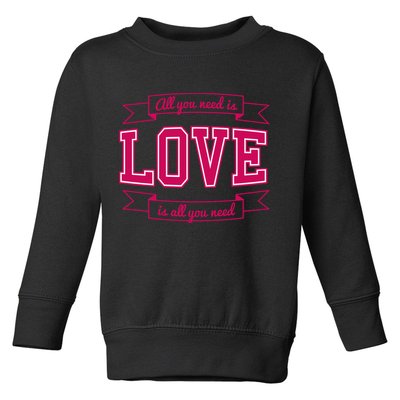 All You Need Is Love Is All You Need Toddler Sweatshirt