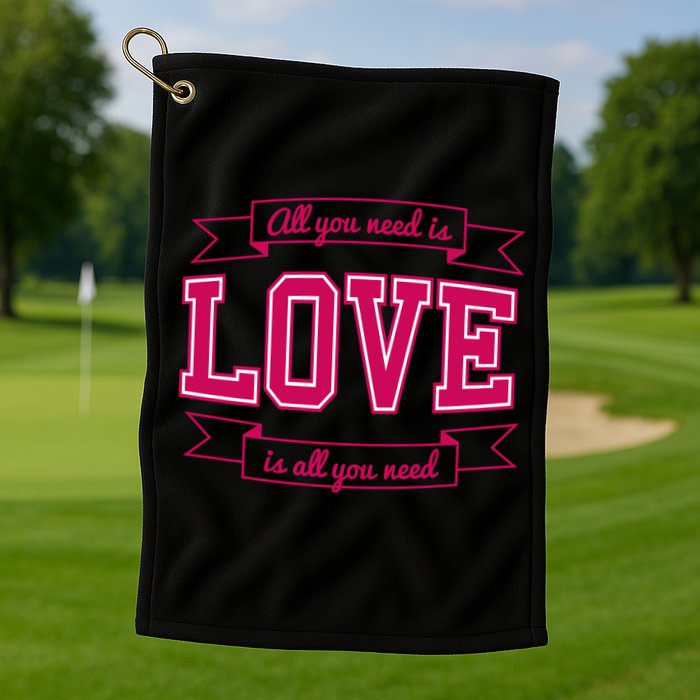 All You Need Is Love Is All You Need Golf Towel