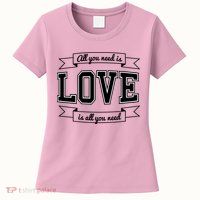 All You Need Is Love Is All You Need Womens T-Shirt