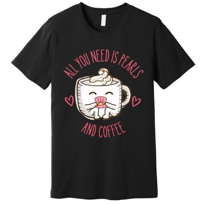 All You Need Is Pearls And Coffee Premium T-Shirt