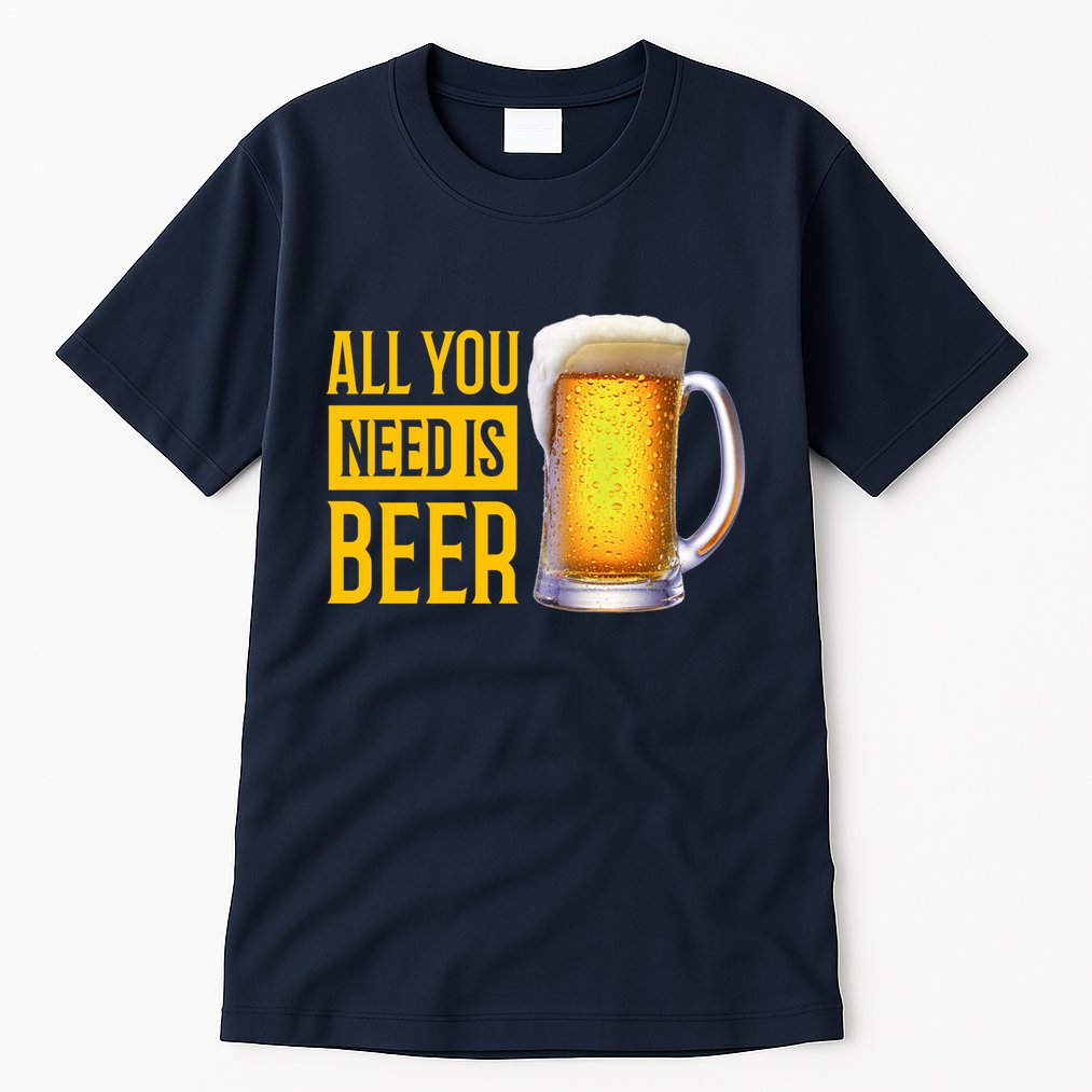 All You Need Is Beer Tall T-Shirt