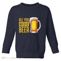 All You Need Is Beer Toddler Sweatshirt