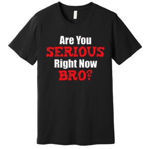 Are You Serious Right Now Bro Premium T-Shirt