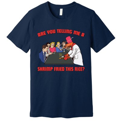 Are You Telling Me A Shrimp Fried This Rice Premium T-Shirt