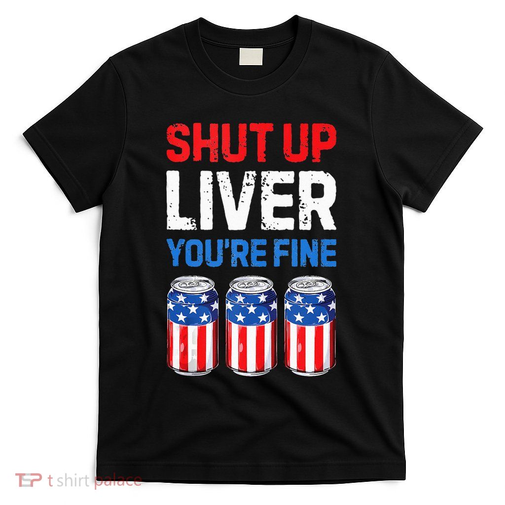 Beer 4th Of July Shut Up Liver You're Fine Drinking Mug T-Shirt