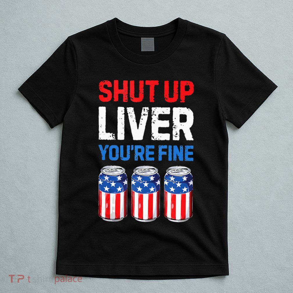 Beer 4th Of July Shut Up Liver You're Fine Drinking Mug T-Shirt