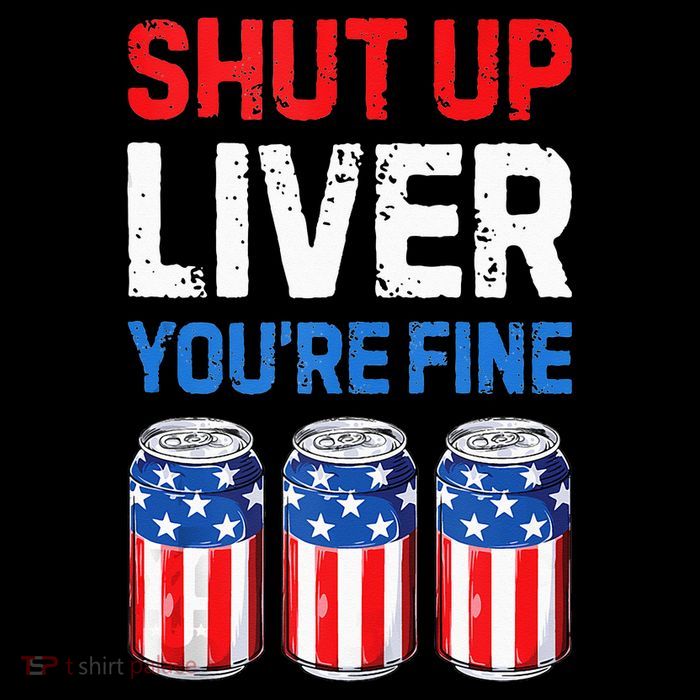 Beer 4th Of July Shut Up Liver You're Fine Drinking Mug T-Shirt