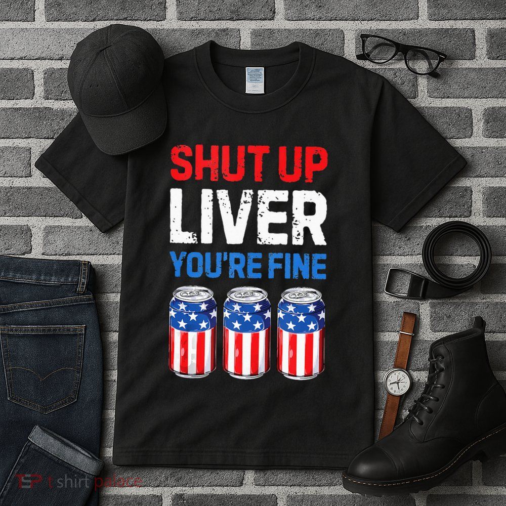 Beer 4th Of July Shut Up Liver You're Fine Drinking Mug Tall T-Shirt
