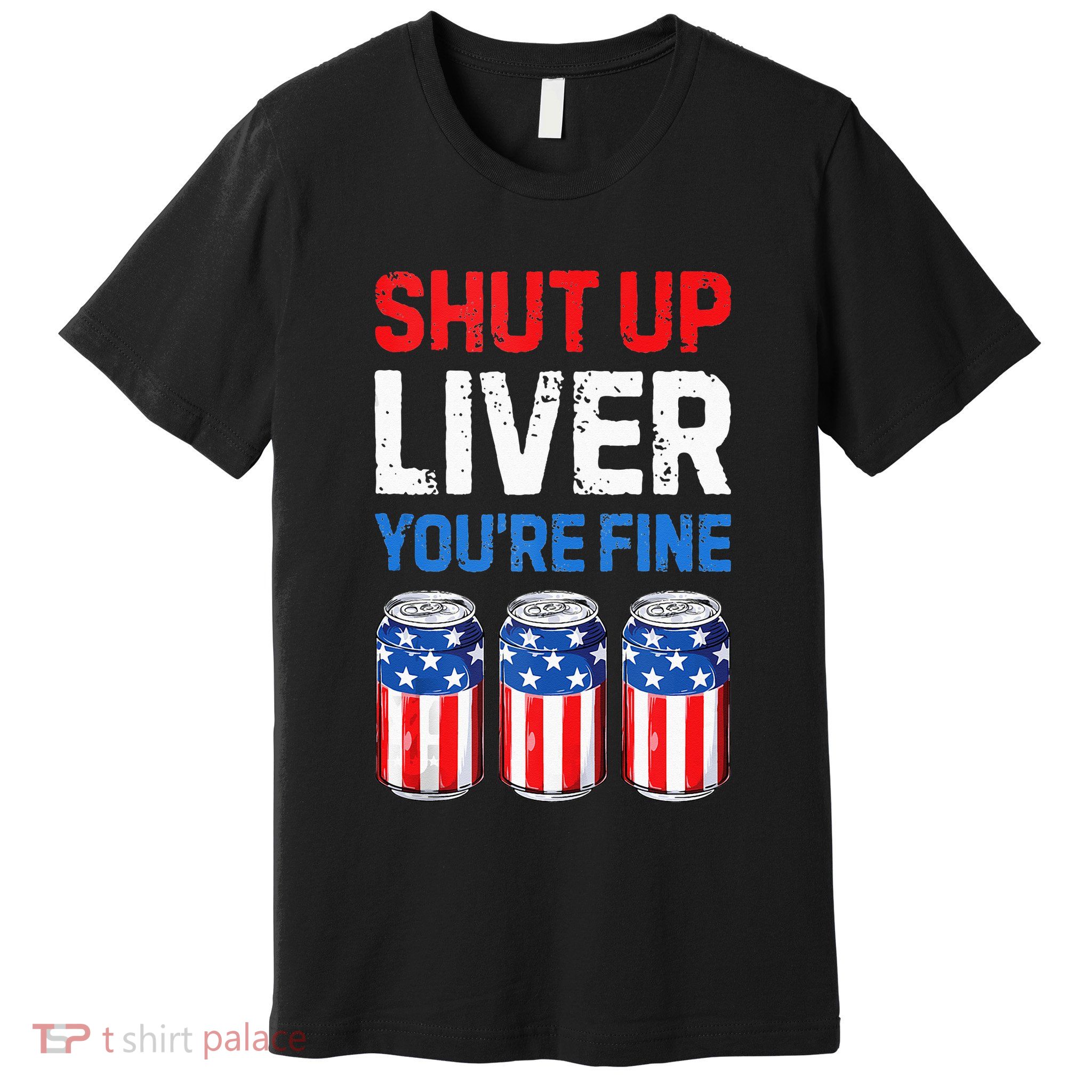Beer 4th Of July Shut Up Liver You're Fine Drinking Mug Premium T-Shirt