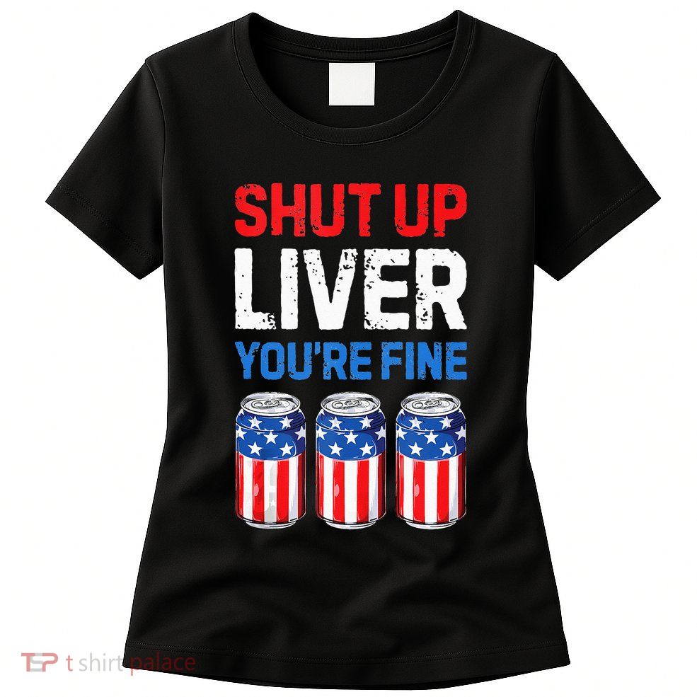 Beer 4th Of July Shut Up Liver You're Fine Drinking Mug Womens T-Shirt