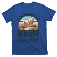 Badminton And Beer ThatS Why IM Here Funny Meaningful Gift T-Shirt