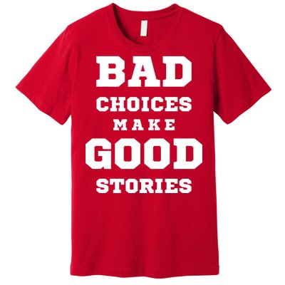 Bad Choices Make Good Stories Premium T-Shirt