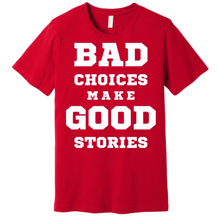 Bad Choices Make Good Stories Premium T-Shirt