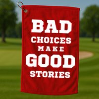 Bad Choices Make Good Stories Golf Towel