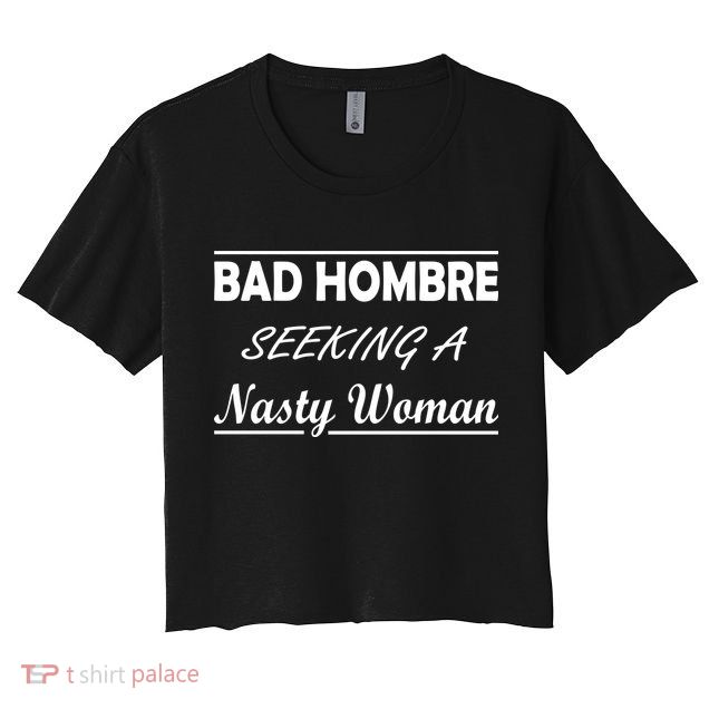 Bad Hombre Seeking A Nasty Woman Crop Top