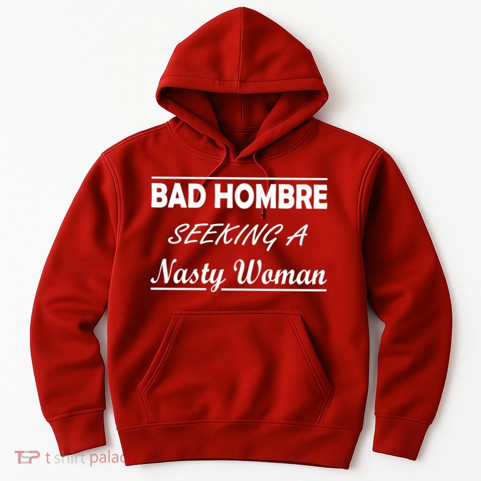 Bad Hombre Seeking A Nasty Woman Hoodie